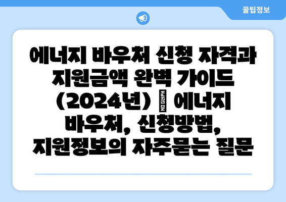 에너지 바우처 신청 자격과 지원금액 완벽 가이드 (2024년) | 에너지 바우처, 신청방법, 지원정보