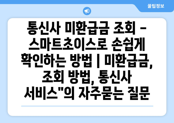 통신사 미환급금 조회 - 스마트초이스로 손쉽게 확인하는 방법 | 미환급금, 조회 방법, 통신사 서비스"