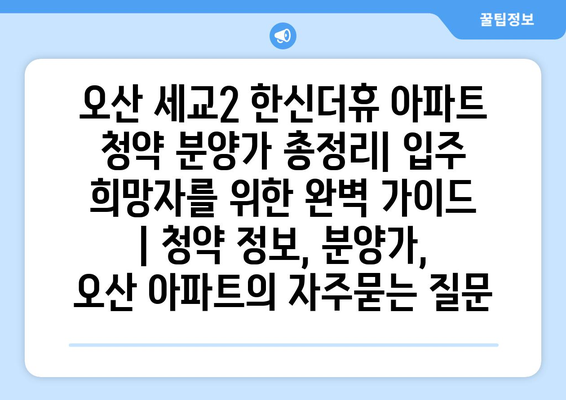 오산 세교2 한신더휴 아파트 청약 분양가 총정리| 입주 희망자를 위한 완벽 가이드 | 청약 정보, 분양가, 오산 아파트
