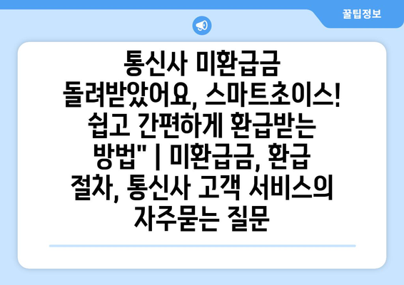 통신사 미환급금 돌려받았어요, 스마트초이스! 쉽고 간편하게 환급받는 방법" | 미환급금, 환급 절차, 통신사 고객 서비스