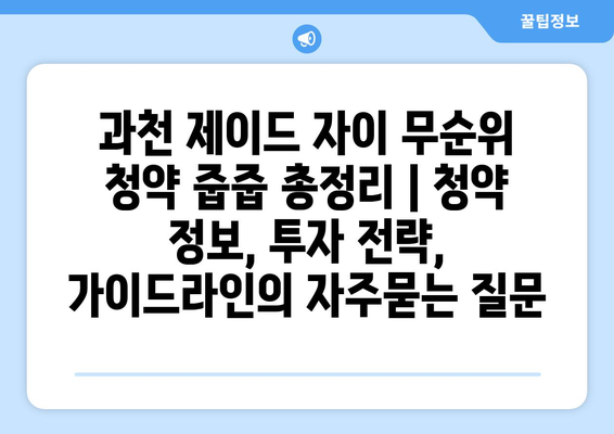 과천 제이드 자이 무순위 청약 줍줍 총정리 | 청약 정보, 투자 전략, 가이드라인