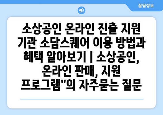 소상공인 온라인 진출 지원 기관 소담스퀘어 이용 방법과 혜택 알아보기 | 소상공인, 온라인 판매, 지원 프로그램"