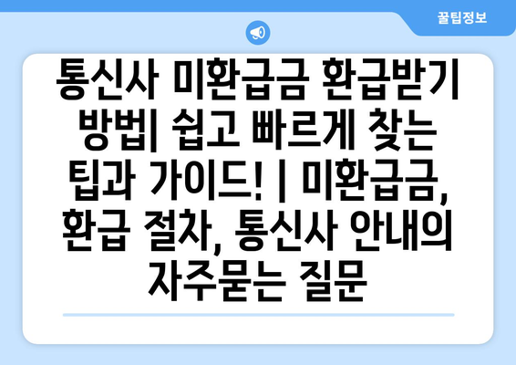 통신사 미환급금 환급받기 방법| 쉽고 빠르게 찾는 팁과 가이드! | 미환급금, 환급 절차, 통신사 안내
