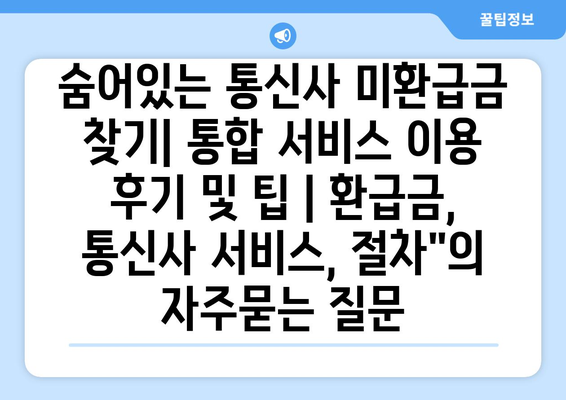 숨어있는 통신사 미환급금 찾기| 통합 서비스 이용 후기 및 팁 | 환급금, 통신사 서비스, 절차"