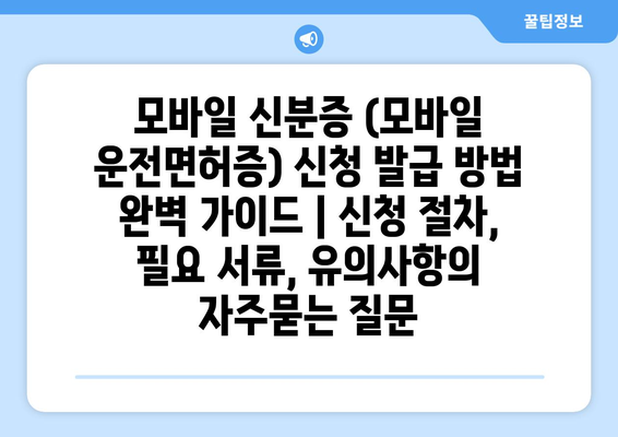 모바일 신분증 (모바일 운전면허증) 신청 발급 방법 완벽 가이드 | 신청 절차, 필요 서류, 유의사항