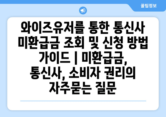 와이즈유저를 통한 통신사 미환급금 조회 및 신청 방법 가이드 | 미환급금, 통신사, 소비자 권리