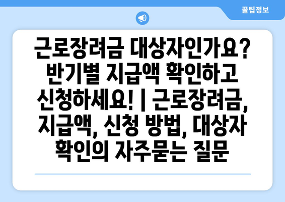 근로장려금 대상자인가요? 반기별 지급액 확인하고 신청하세요! | 근로장려금, 지급액, 신청 방법, 대상자 확인