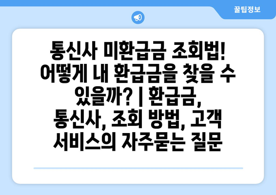 통신사 미환급금 조회법! 어떻게 내 환급금을 찾을 수 있을까? | 환급금, 통신사, 조회 방법, 고객 서비스