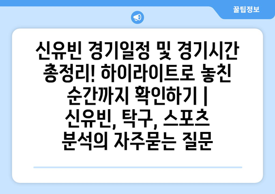 신유빈 경기일정 및 경기시간 총정리! 하이라이트로 놓친 순간까지 확인하기 | 신유빈, 탁구, 스포츠 분석