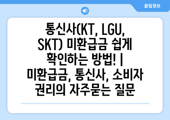 통신사(KT, LGU, SKT) 미환급금 쉽게 확인하는 방법! | 미환급금, 통신사, 소비자 권리