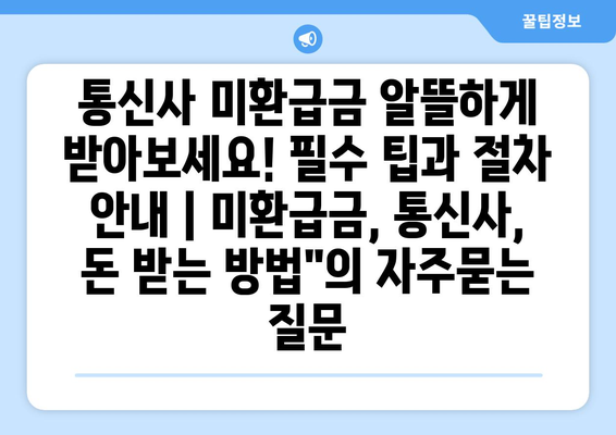 통신사 미환급금 알뜰하게 받아보세요! 필수 팁과 절차 안내 | 미환급금, 통신사, 돈 받는 방법"