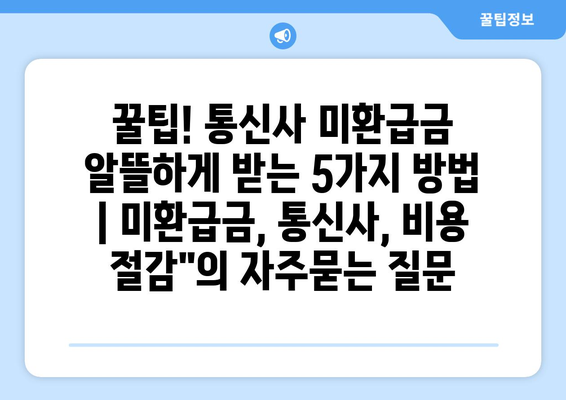 꿀팁! 통신사 미환급금 알뜰하게 받는 5가지 방법 | 미환급금, 통신사, 비용 절감"